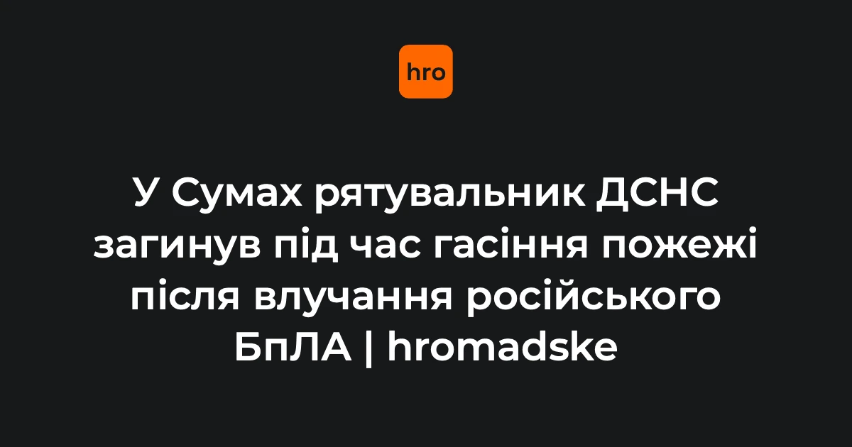 Загибель рятувальника у Сумах після удару дрона: що відомо громаді